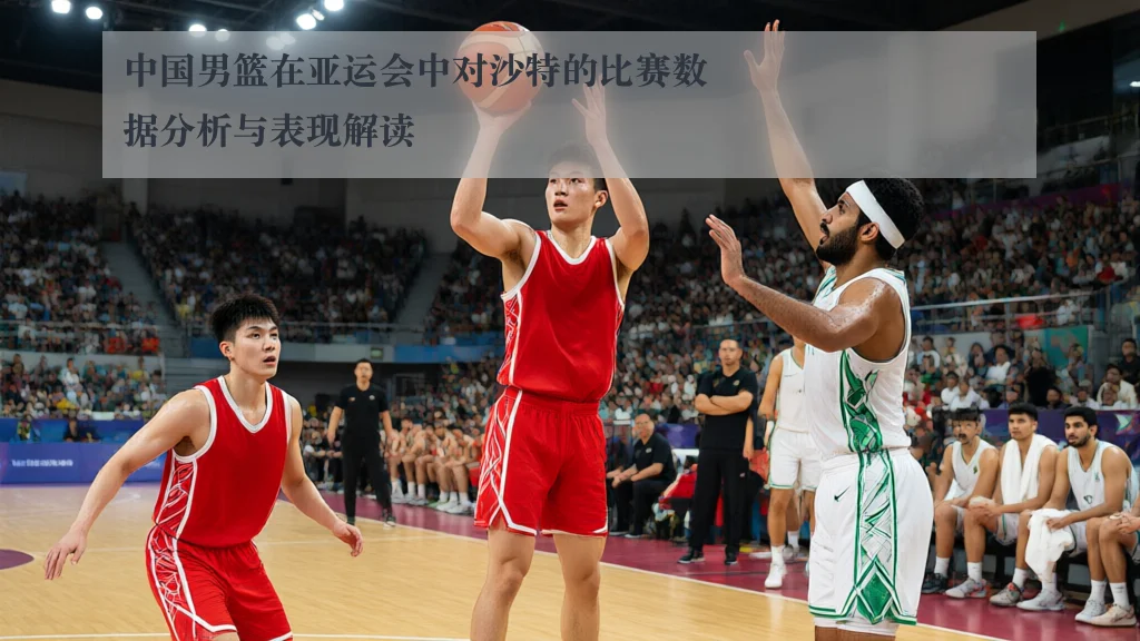中国男篮在亚运会中对沙特的比赛数据分析与表现解读