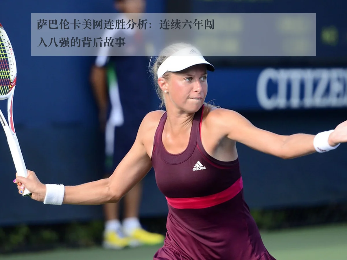 萨巴伦卡美网连胜分析:连续六年闯入八强的背后故事